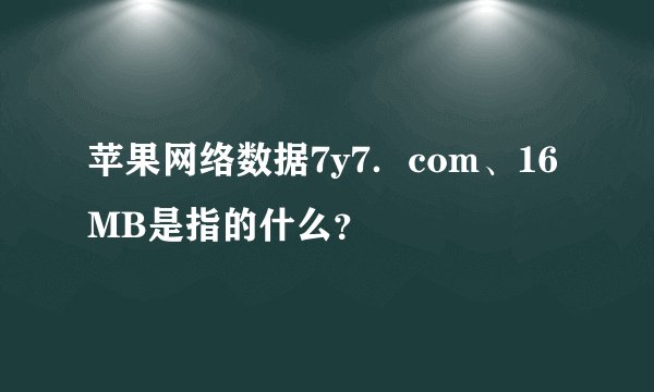苹果网络数据7y7．com、16MB是指的什么？