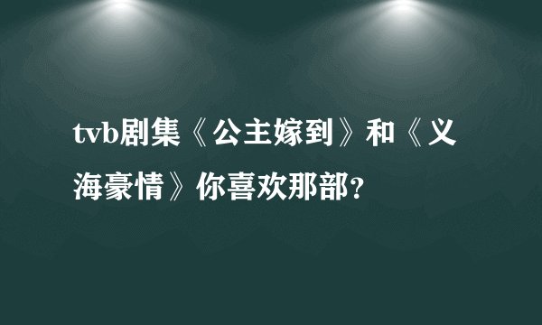 tvb剧集《公主嫁到》和《义海豪情》你喜欢那部？
