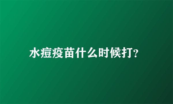 水痘疫苗什么时候打？