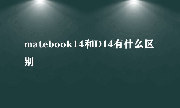 matebook14和D14有什么区别