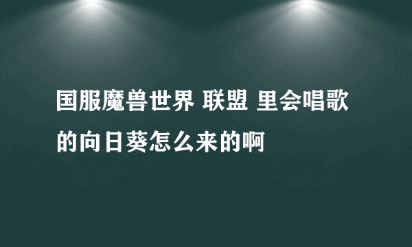 国服魔兽世界 联盟 里会唱歌的向日葵怎么来的啊