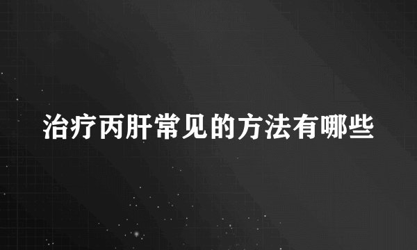 治疗丙肝常见的方法有哪些