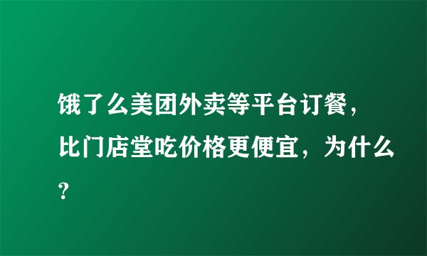 饿了么美团外卖等平台订餐，比门店堂吃价格更便宜，为什么？