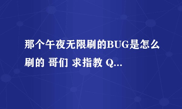 那个午夜无限刷的BUG是怎么刷的 哥们 求指教 QQ176311919