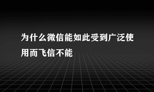 为什么微信能如此受到广泛使用而飞信不能