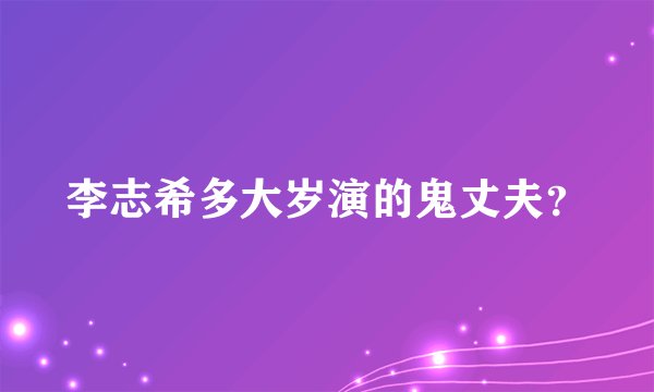 李志希多大岁演的鬼丈夫？