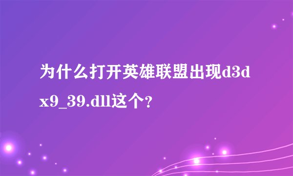 为什么打开英雄联盟出现d3dx9_39.dll这个?