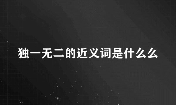 独一无二的近义词是什么么