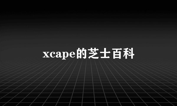 xcape的芝士百科