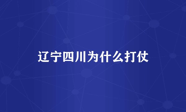 辽宁四川为什么打仗