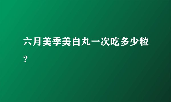 六月美季美白丸一次吃多少粒？