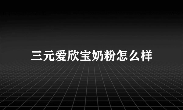 三元爱欣宝奶粉怎么样