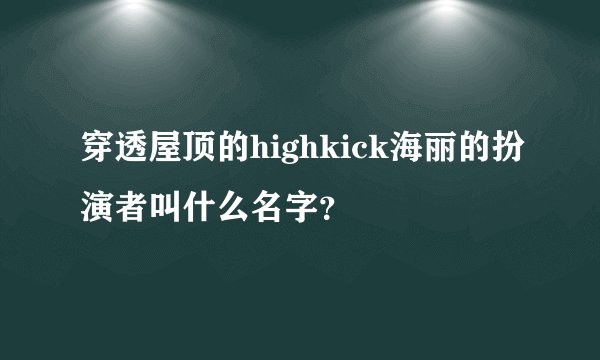 穿透屋顶的highkick海丽的扮演者叫什么名字？