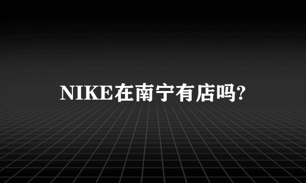 NIKE在南宁有店吗?