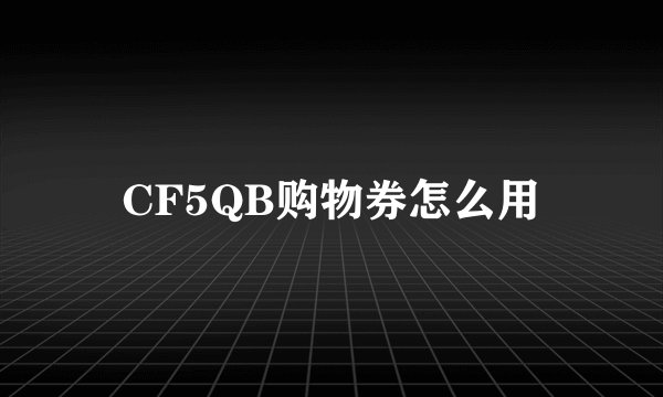 CF5QB购物券怎么用