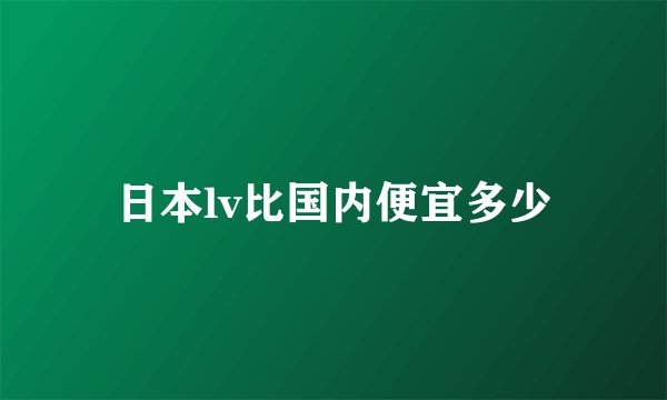 日本lv比国内便宜多少