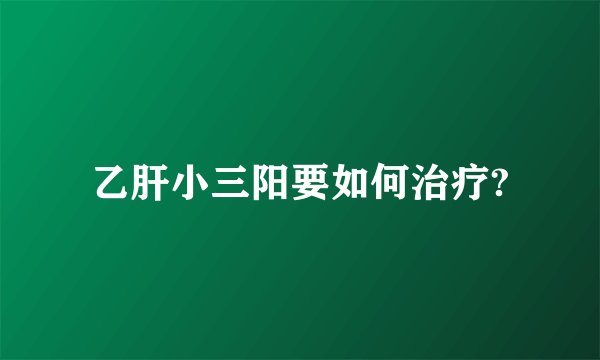 乙肝小三阳要如何治疗?