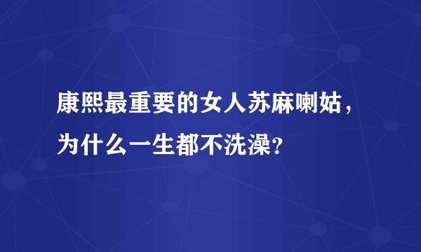 康熙最重要的女人苏麻喇姑，为什么一生都不洗澡？