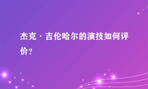杰克·吉伦哈尔的演技如何评价？