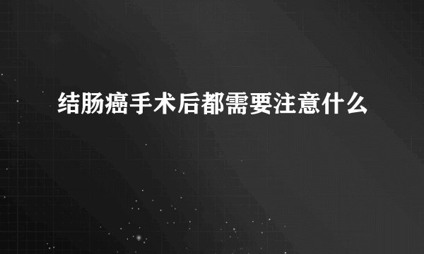 结肠癌手术后都需要注意什么