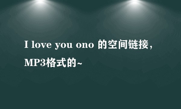 I love you ono 的空间链接，MP3格式的~