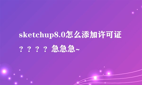 sketchup8.0怎么添加许可证？？？？急急急~