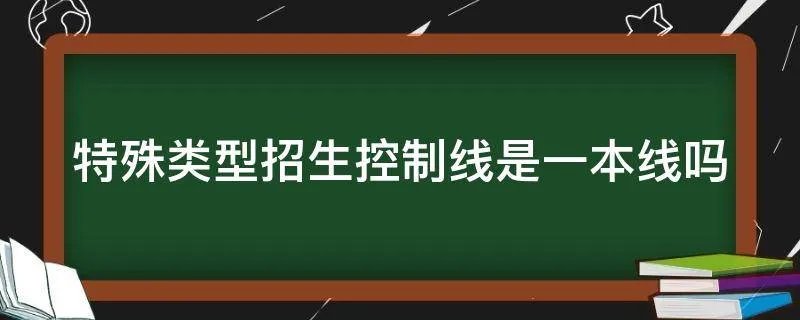 特殊类型招生控制线是一本线吗