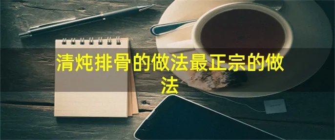 清炖排骨的做法最正宗的做法