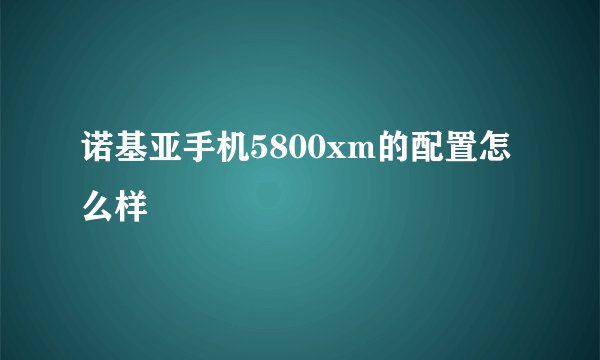 诺基亚手机5800xm的配置怎么样