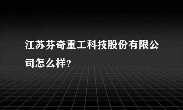 江苏芬奇重工科技股份有限公司怎么样？