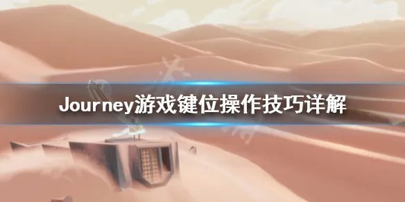 《风之旅人》键位怎么操作？Journey键位操作技巧详解
