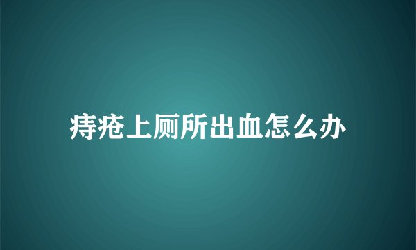 痔疮上厕所出血怎么办