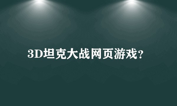 3D坦克大战网页游戏？