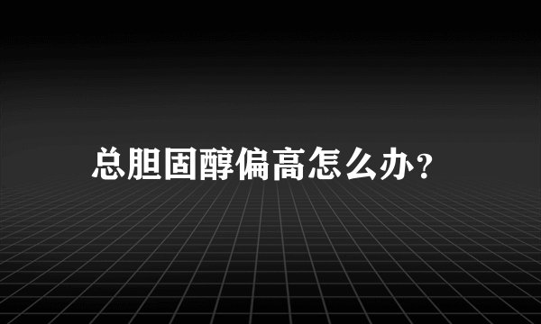 总胆固醇偏高怎么办？