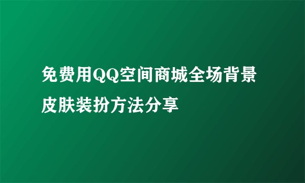 免费用QQ空间商城全场背景皮肤装扮方法分享