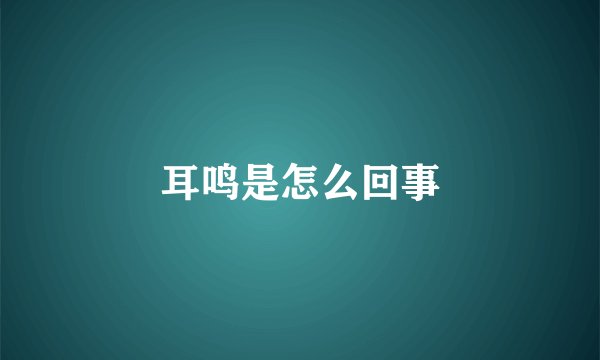 耳鸣是怎么回事
