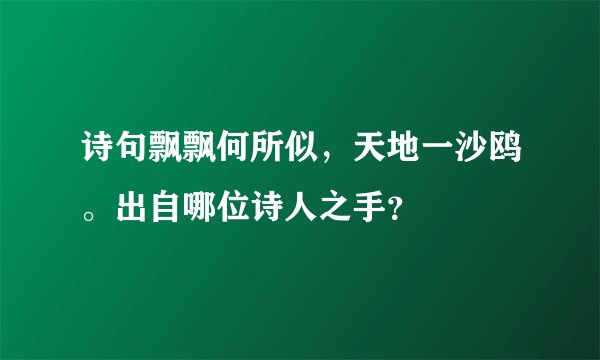 诗句飘飘何所似，天地一沙鸥。出自哪位诗人之手？