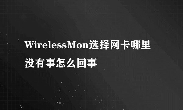 WirelessMon选择网卡哪里没有事怎么回事