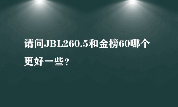 请问JBL260.5和金榜60哪个更好一些？