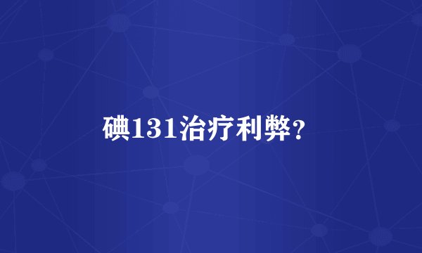 碘131治疗利弊？