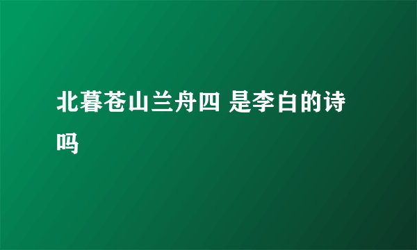 北暮苍山兰舟四 是李白的诗吗