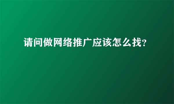 请问做网络推广应该怎么找？