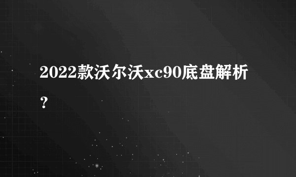 2022款沃尔沃xc90底盘解析？