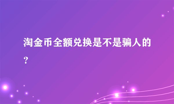 淘金币全额兑换是不是骗人的？