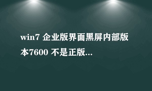 win7 企业版界面黑屏内部版本7600 不是正版 怎么激活