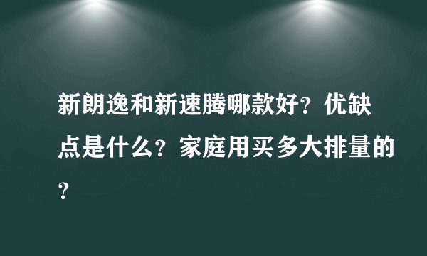 新朗逸和新速腾哪款好？优缺点是什么？家庭用买多大排量的？