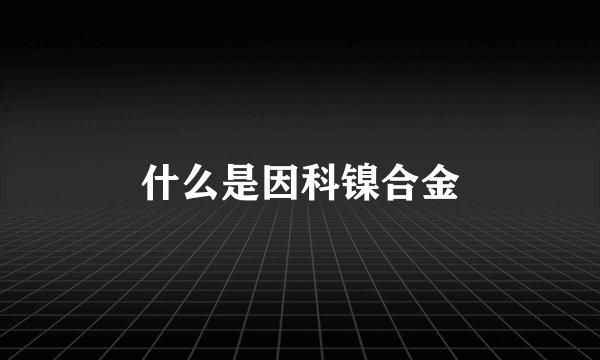 什么是因科镍合金