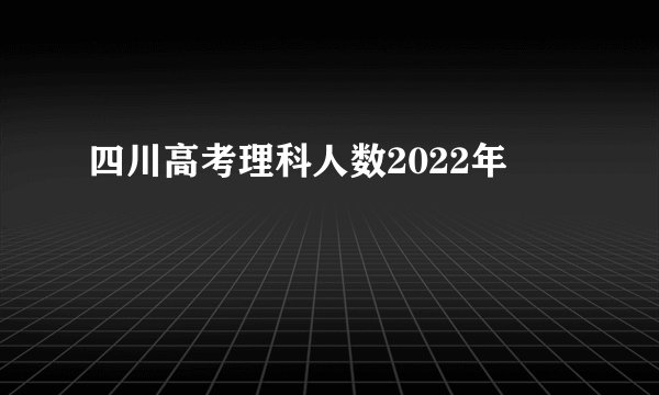 四川高考理科人数2022年