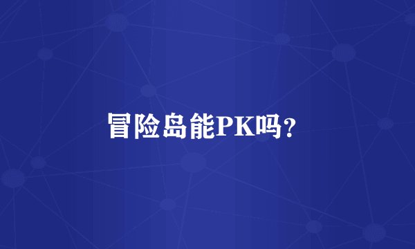 冒险岛能PK吗？