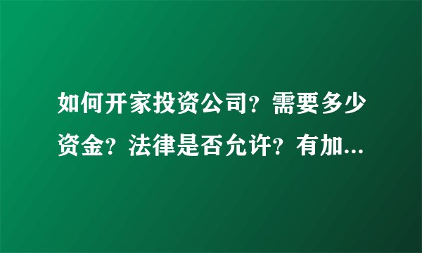 如何开家投资公司？需要多少资金？法律是否允许？有加盟的投资公司吗？QQ731313032